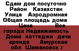 Сдам дом посуточно › Район ­ Казахстан › Улица ­ Аэродромная › Общая площадь дома ­ 60 › Цена ­ 4 000 - Все города Недвижимость » Дома, коттеджи, дачи аренда   . Амурская обл.,Шимановск г.